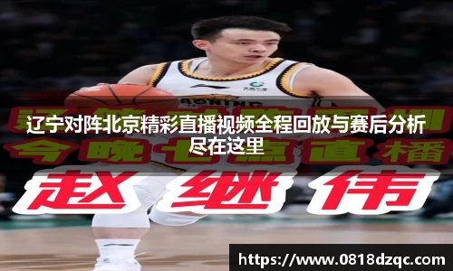 辽宁对阵北京精彩直播视频全程回放与赛后分析尽在这里