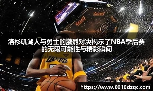 洛杉矶湖人与勇士的激烈对决揭示了NBA季后赛的无限可能性与精彩瞬间