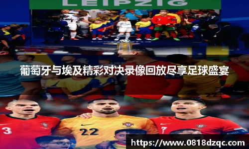 葡萄牙与埃及精彩对决录像回放尽享足球盛宴