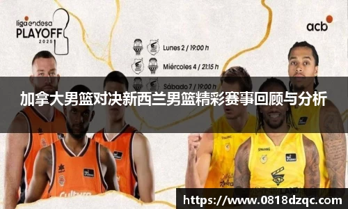 加拿大男篮对决新西兰男篮精彩赛事回顾与分析