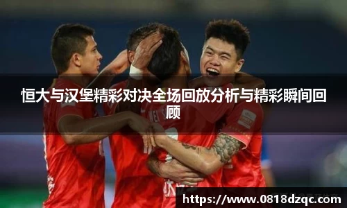 恒大与汉堡精彩对决全场回放分析与精彩瞬间回顾