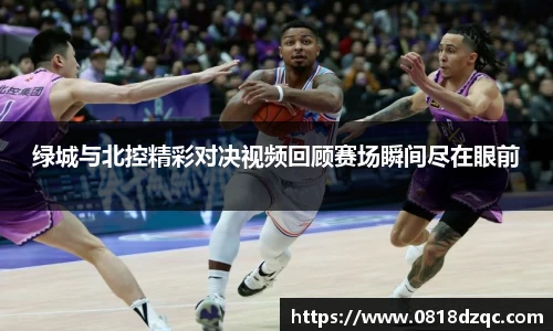 绿城与北控精彩对决视频回顾赛场瞬间尽在眼前