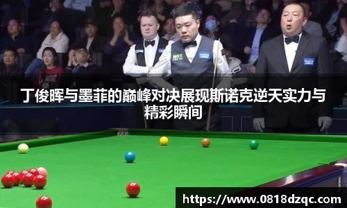 丁俊晖与墨菲的巅峰对决展现斯诺克逆天实力与精彩瞬间